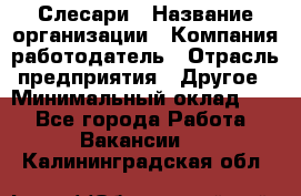 Слесари › Название организации ­ Компания-работодатель › Отрасль предприятия ­ Другое › Минимальный оклад ­ 1 - Все города Работа » Вакансии   . Калининградская обл.